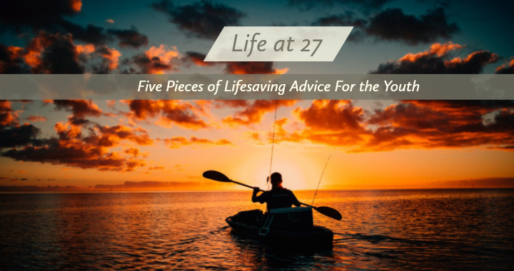 Read more about the article Life At 27 – Five Pieces Of Lifesaving Advice For The Youth