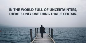 Read more about the article In The World Full Of Uncertainties, There Is Only One Thing That Is Certain